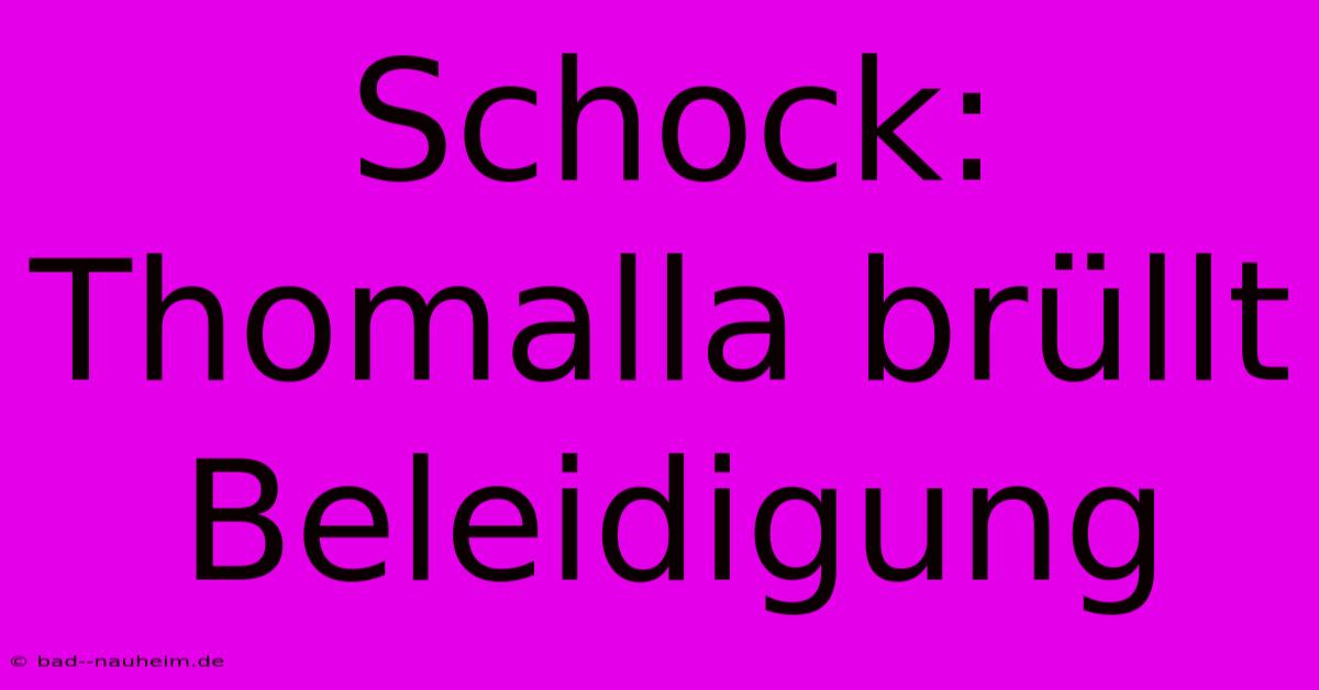 Schock: Thomalla Brüllt Beleidigung