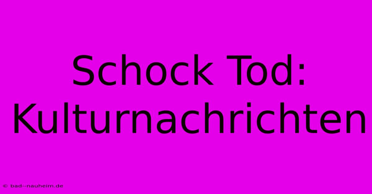 Schock Tod: Kulturnachrichten