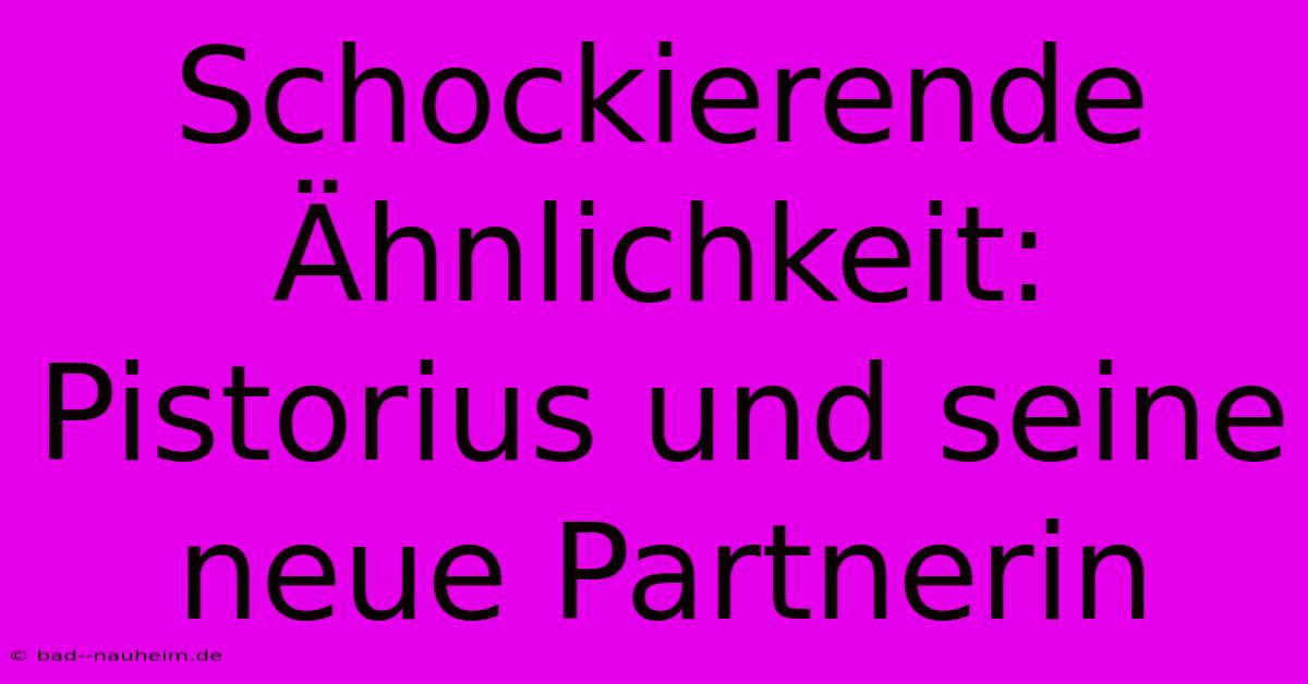 Schockierende Ähnlichkeit: Pistorius Und Seine Neue Partnerin