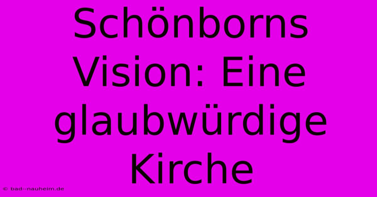 Schönborns Vision: Eine Glaubwürdige Kirche