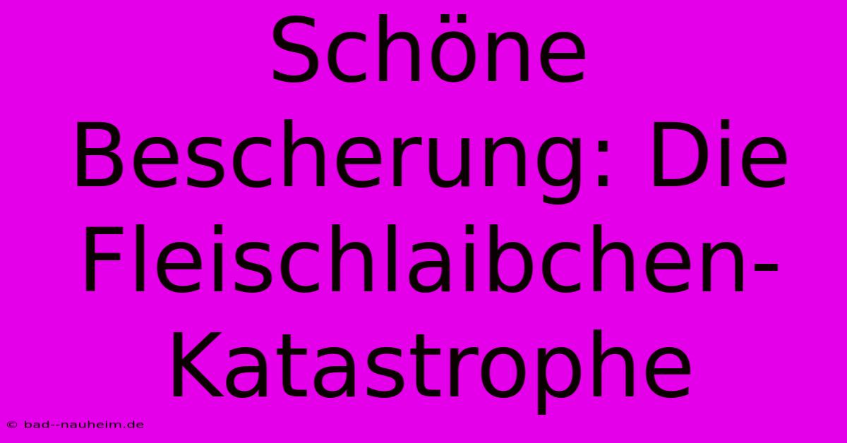 Schöne Bescherung: Die Fleischlaibchen-Katastrophe