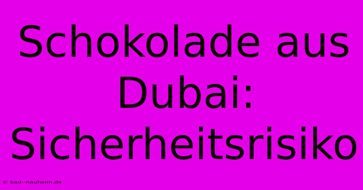 Schokolade Aus Dubai: Sicherheitsrisiko