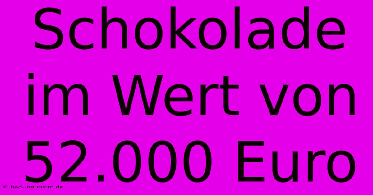 Schokolade Im Wert Von 52.000 Euro