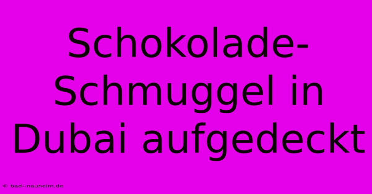 Schokolade-Schmuggel In Dubai Aufgedeckt