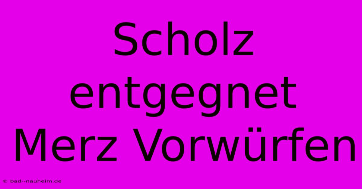 Scholz Entgegnet Merz Vorwürfen