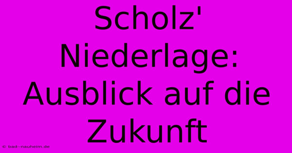 Scholz' Niederlage: Ausblick Auf Die Zukunft