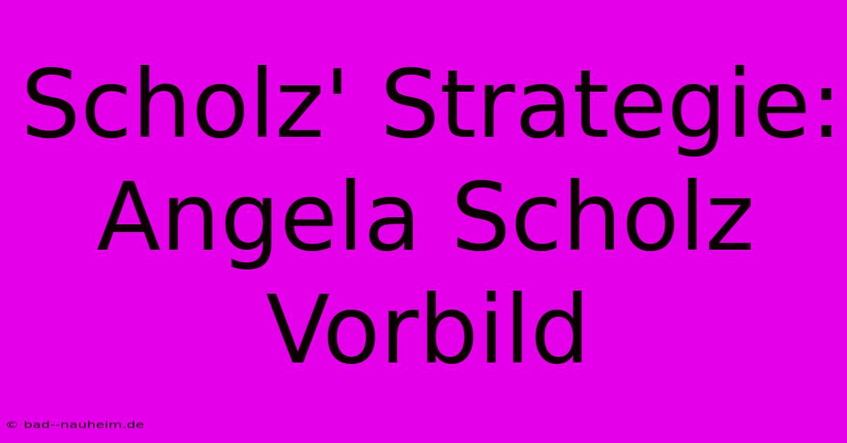 Scholz' Strategie:  Angela Scholz Vorbild