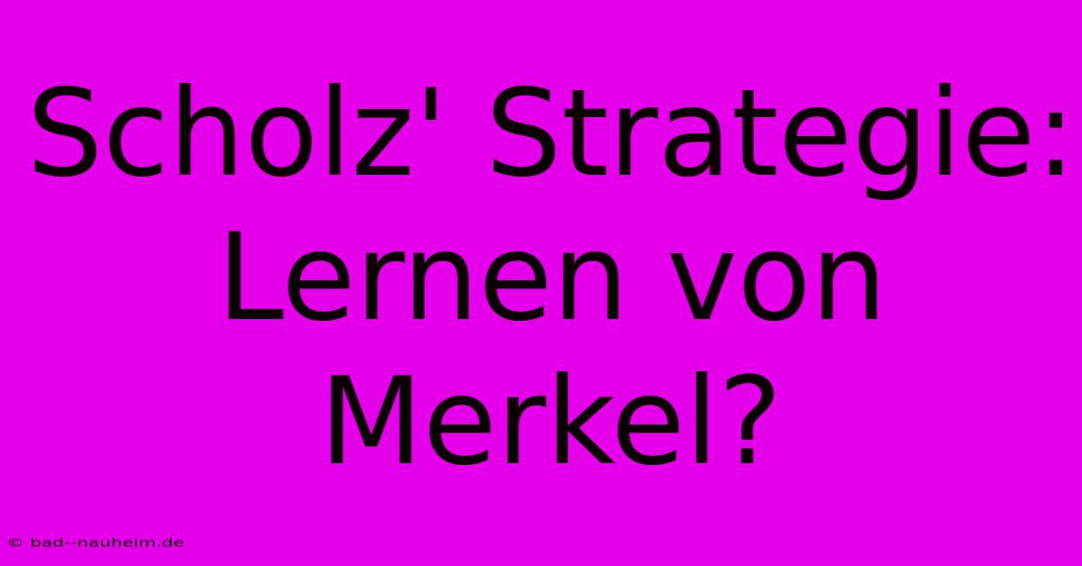 Scholz' Strategie:  Lernen Von Merkel?