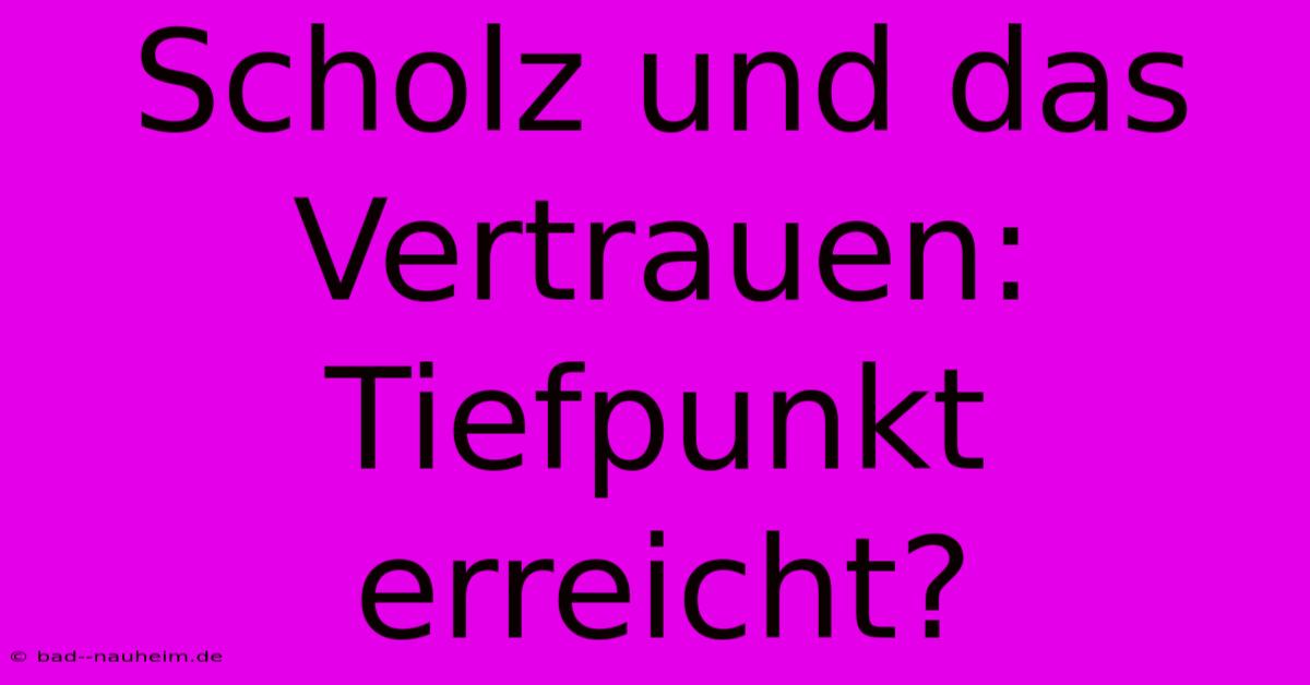 Scholz Und Das Vertrauen: Tiefpunkt Erreicht?