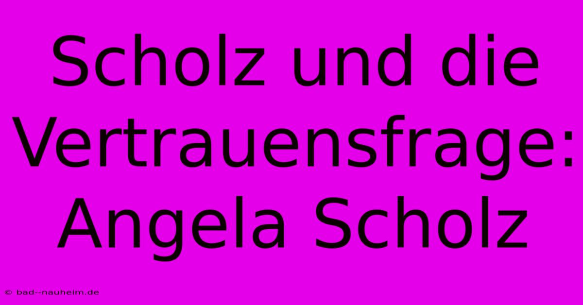 Scholz Und Die Vertrauensfrage:  Angela Scholz