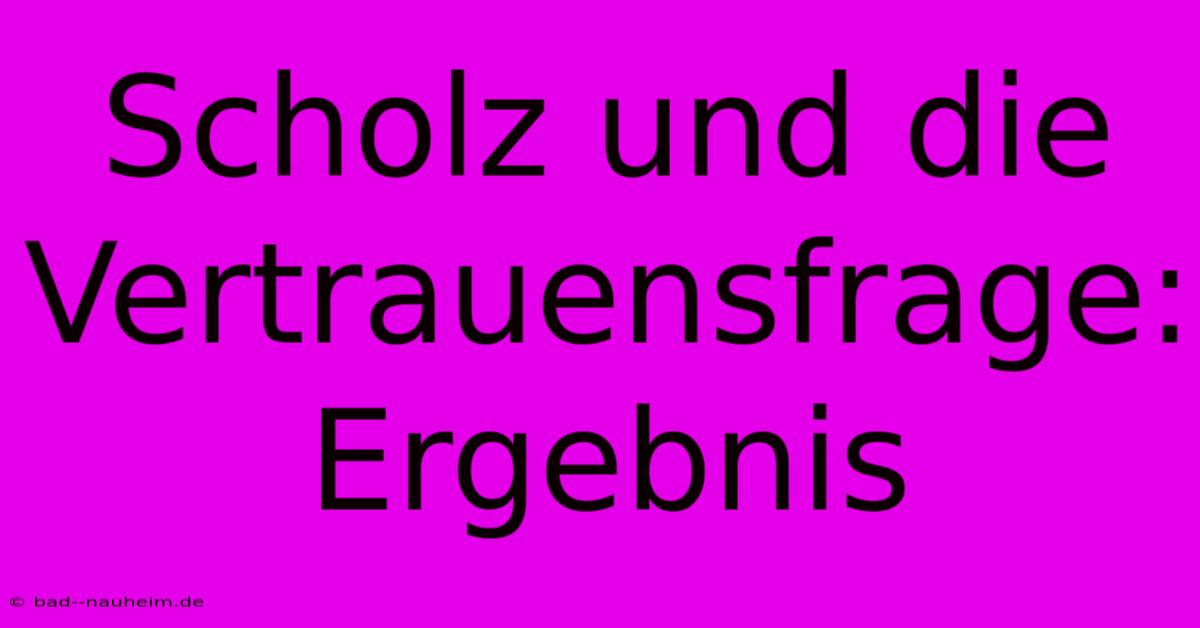 Scholz Und Die Vertrauensfrage: Ergebnis