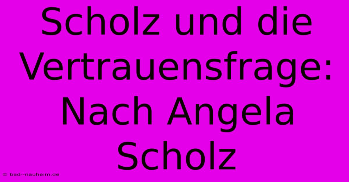 Scholz Und Die Vertrauensfrage:  Nach Angela Scholz