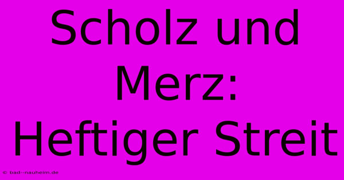 Scholz Und Merz: Heftiger Streit