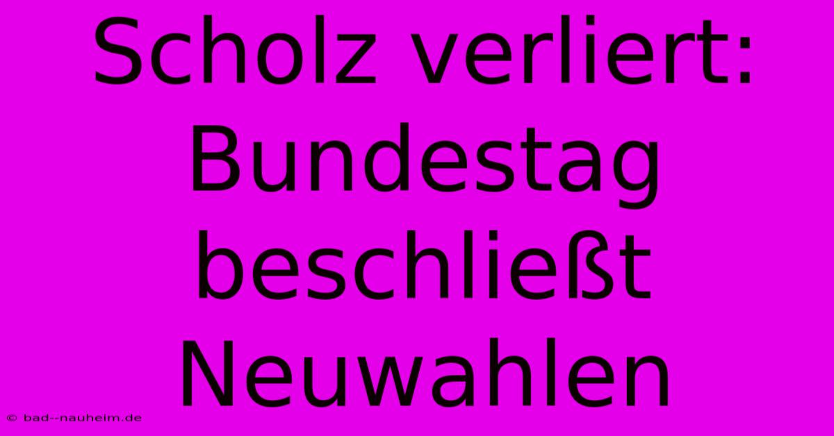Scholz Verliert: Bundestag Beschließt Neuwahlen