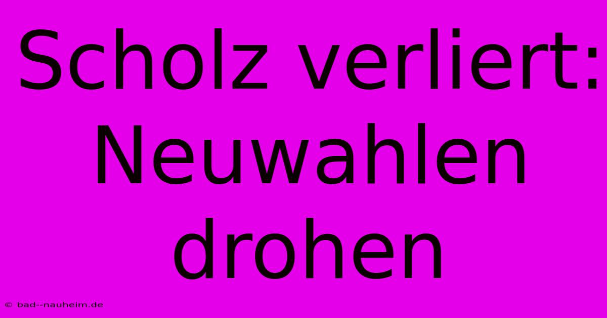 Scholz Verliert: Neuwahlen Drohen