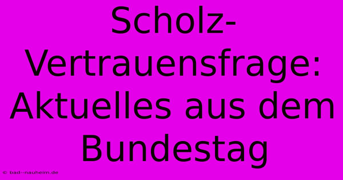 Scholz-Vertrauensfrage: Aktuelles Aus Dem Bundestag