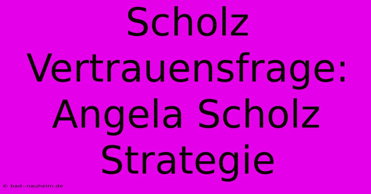 Scholz Vertrauensfrage:  Angela Scholz Strategie