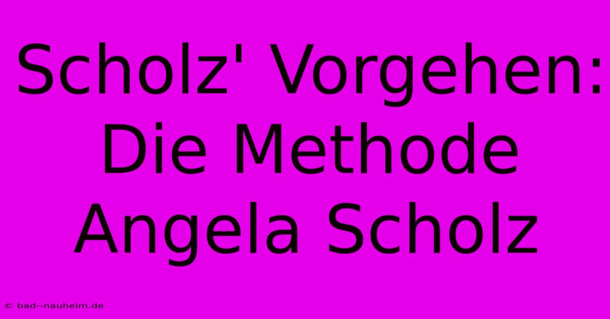 Scholz' Vorgehen:  Die Methode Angela Scholz