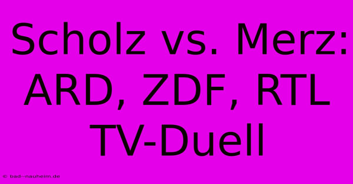 Scholz Vs. Merz: ARD, ZDF, RTL TV-Duell