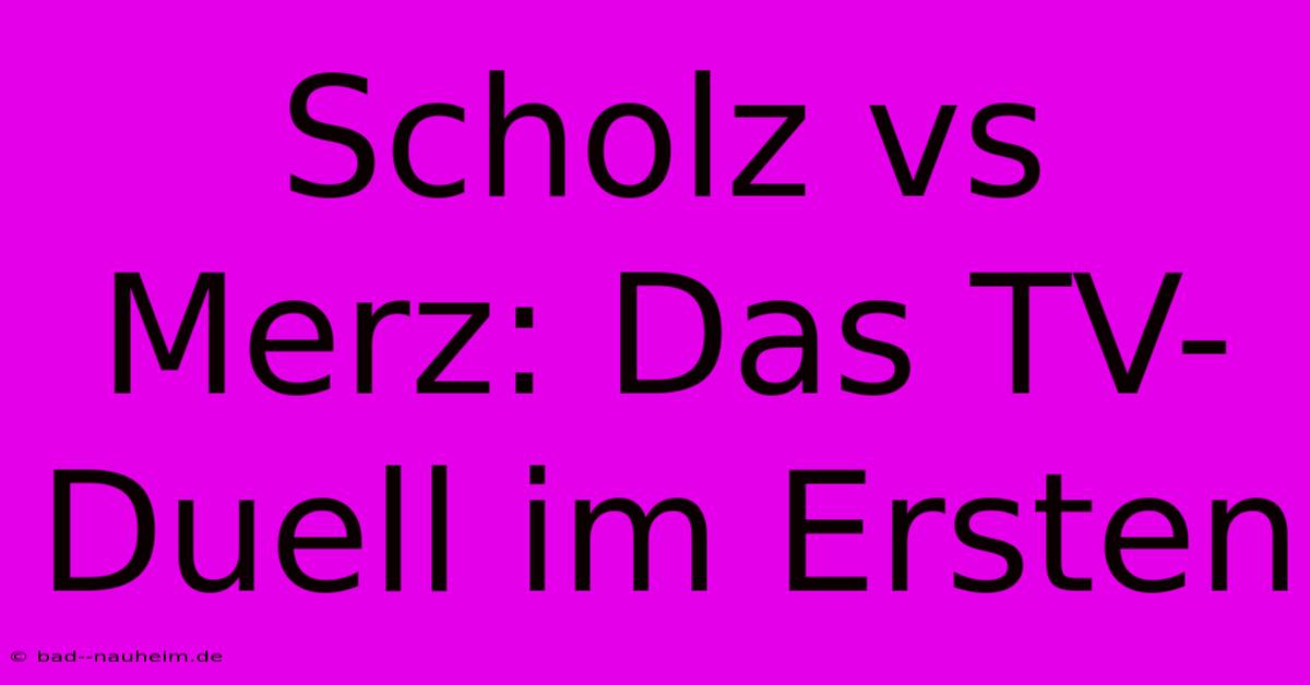 Scholz Vs Merz: Das TV-Duell Im Ersten