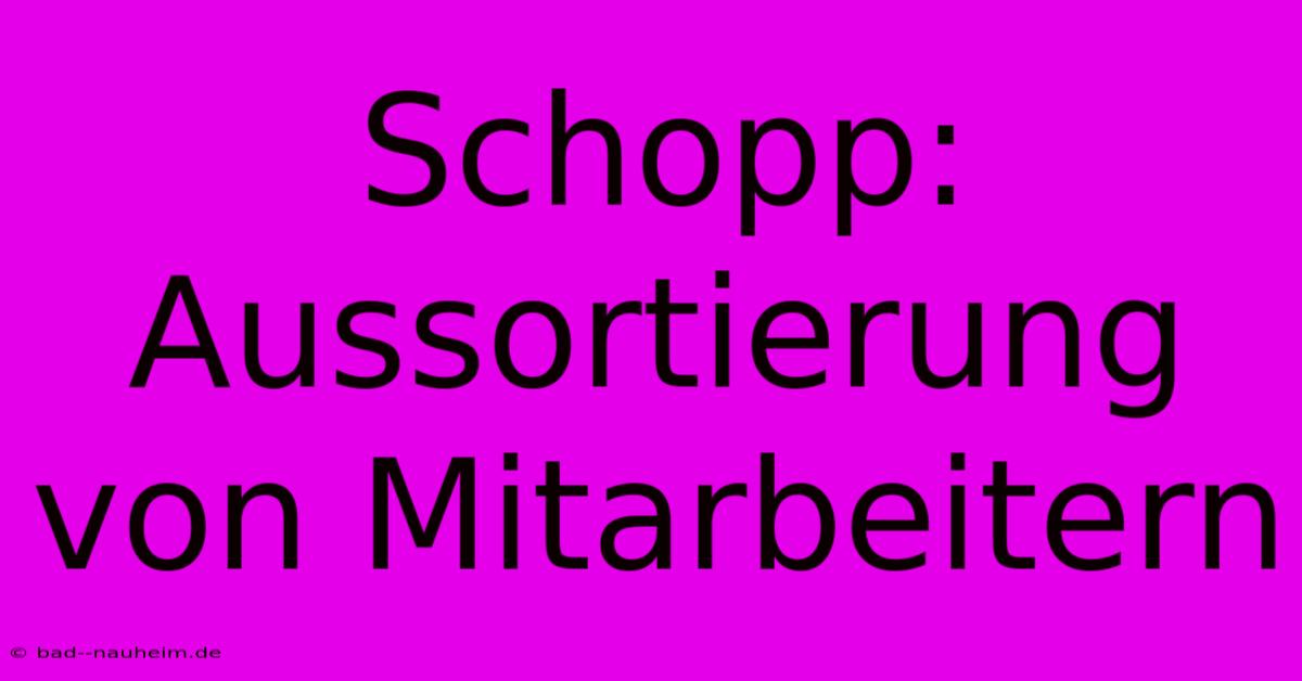 Schopp: Aussortierung Von Mitarbeitern