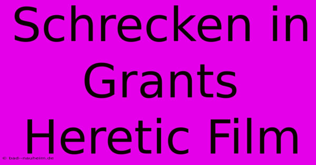 Schrecken In Grants Heretic Film