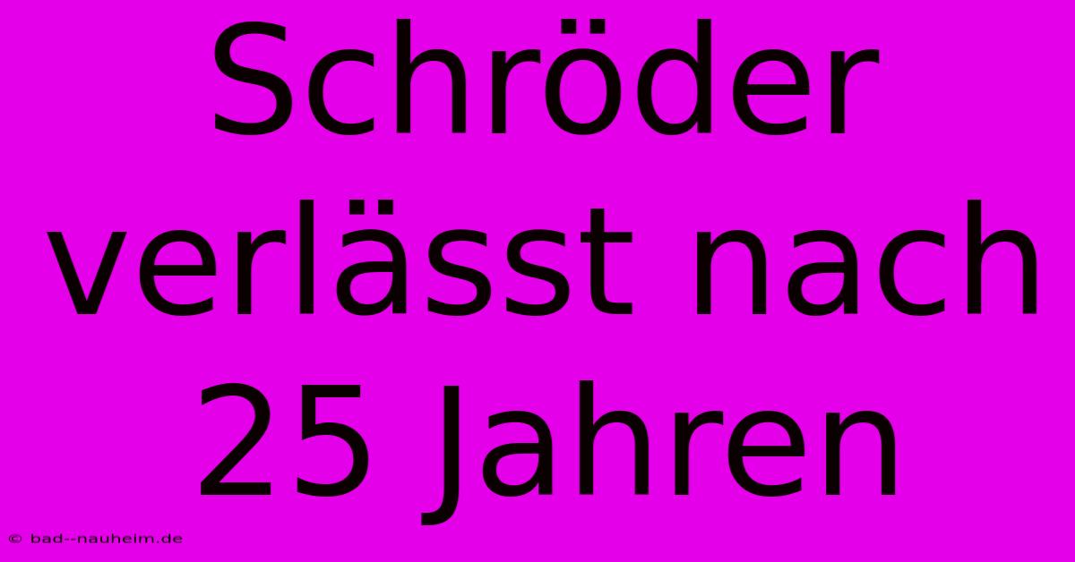 Schröder Verlässt Nach 25 Jahren