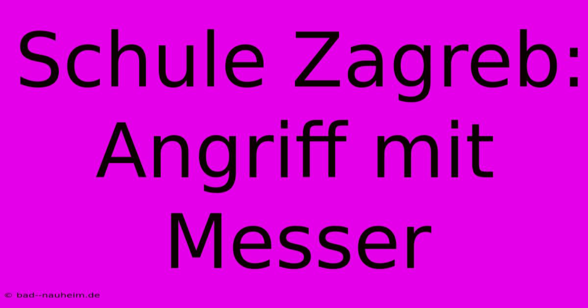 Schule Zagreb: Angriff Mit Messer