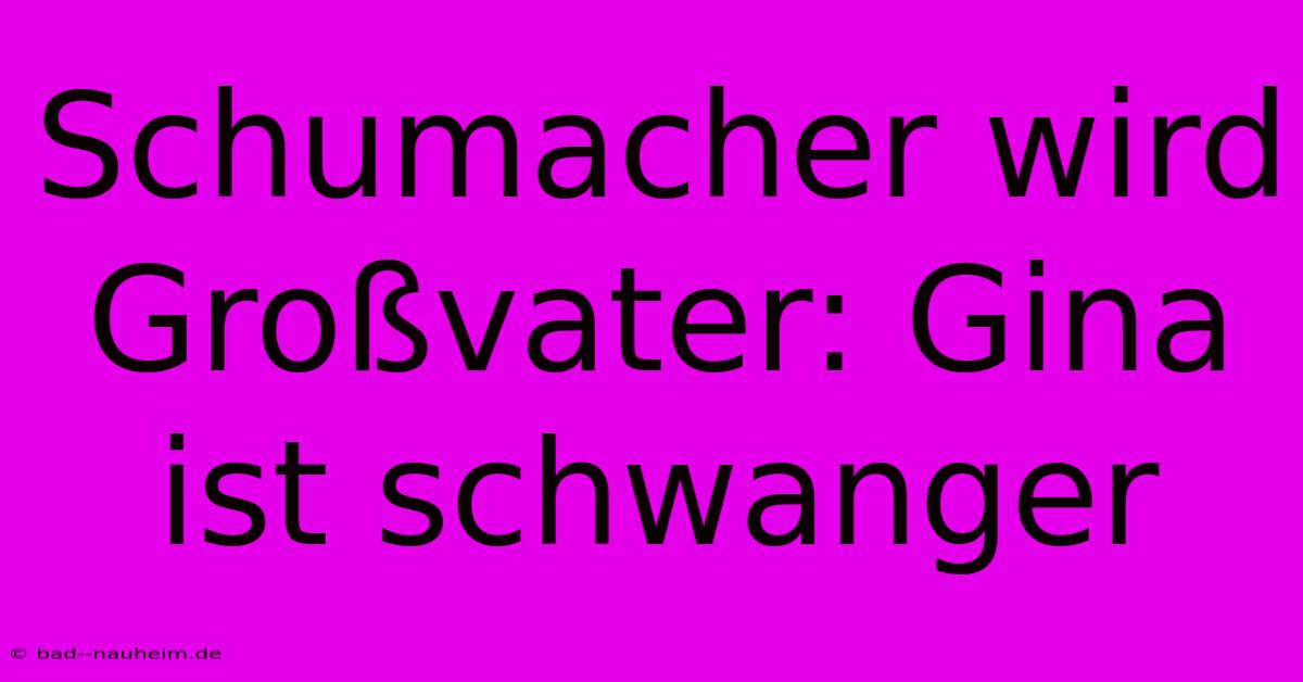 Schumacher Wird Großvater: Gina Ist Schwanger