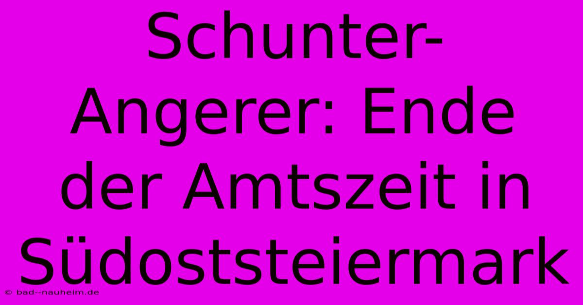 Schunter-Angerer: Ende Der Amtszeit In Südoststeiermark