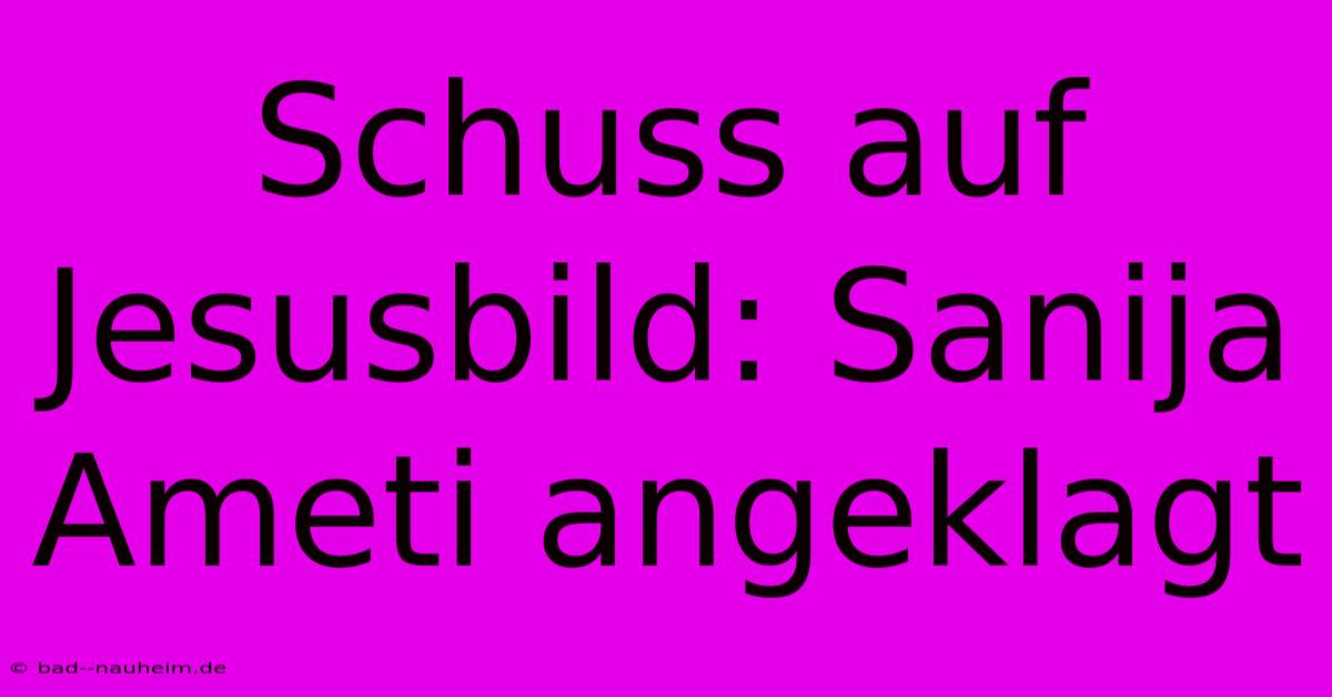 Schuss Auf Jesusbild: Sanija Ameti Angeklagt