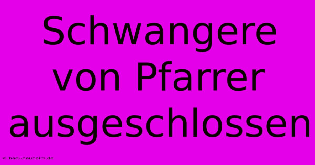 Schwangere Von Pfarrer Ausgeschlossen