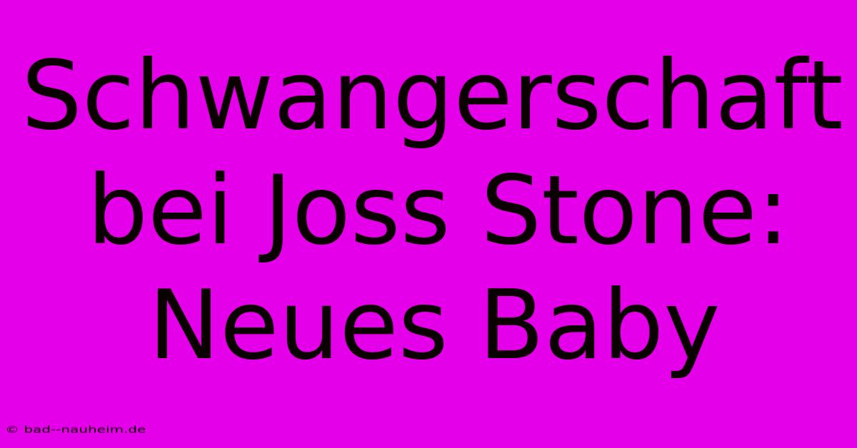 Schwangerschaft Bei Joss Stone: Neues Baby