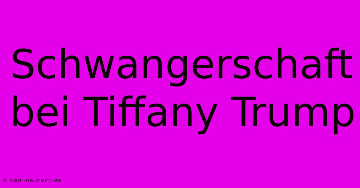 Schwangerschaft Bei Tiffany Trump