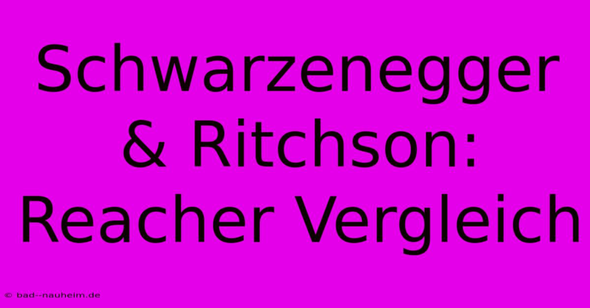 Schwarzenegger & Ritchson: Reacher Vergleich