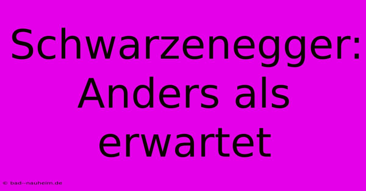 Schwarzenegger:  Anders Als Erwartet