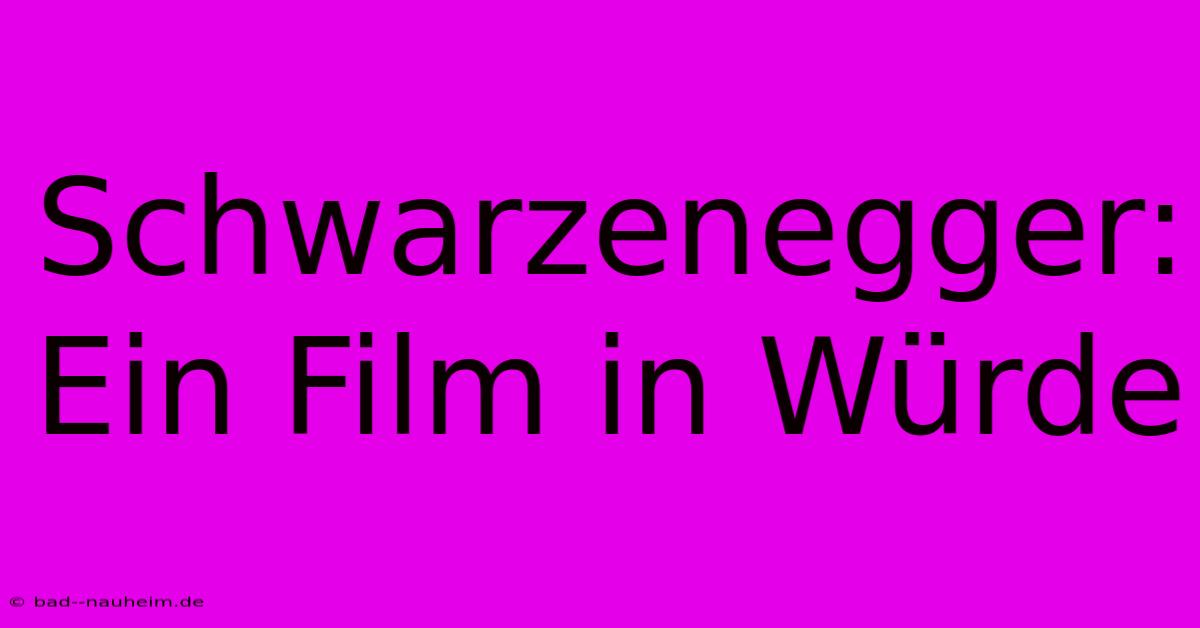 Schwarzenegger:  Ein Film In Würde