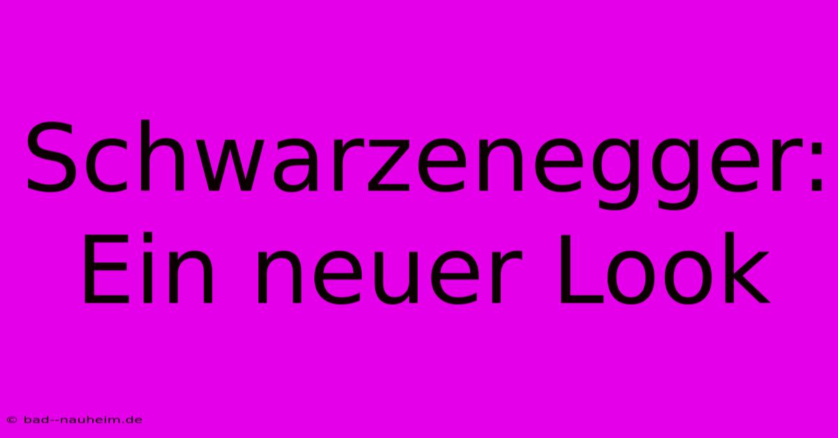 Schwarzenegger: Ein Neuer Look