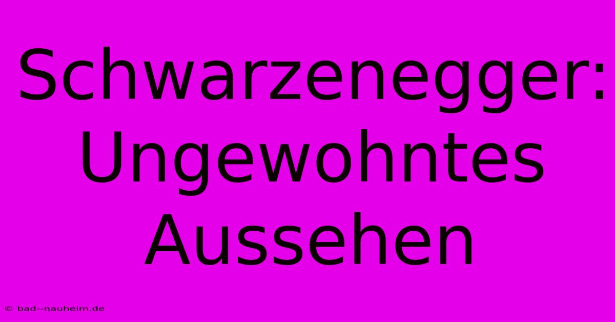 Schwarzenegger: Ungewohntes Aussehen