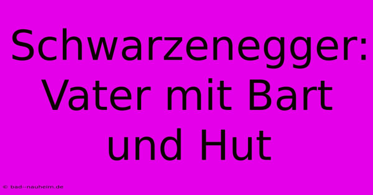 Schwarzenegger: Vater Mit Bart Und Hut