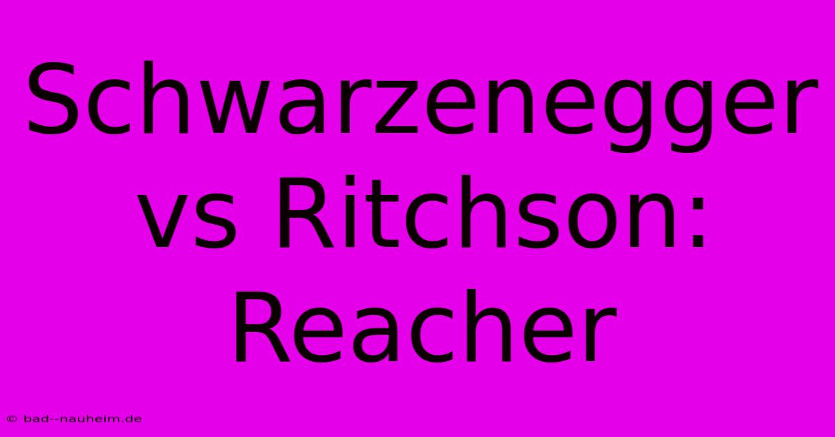 Schwarzenegger Vs Ritchson:  Reacher