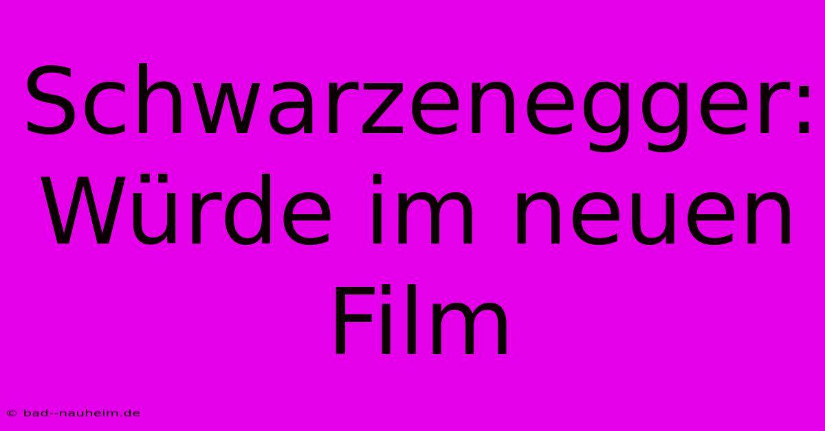 Schwarzenegger: Würde Im Neuen Film