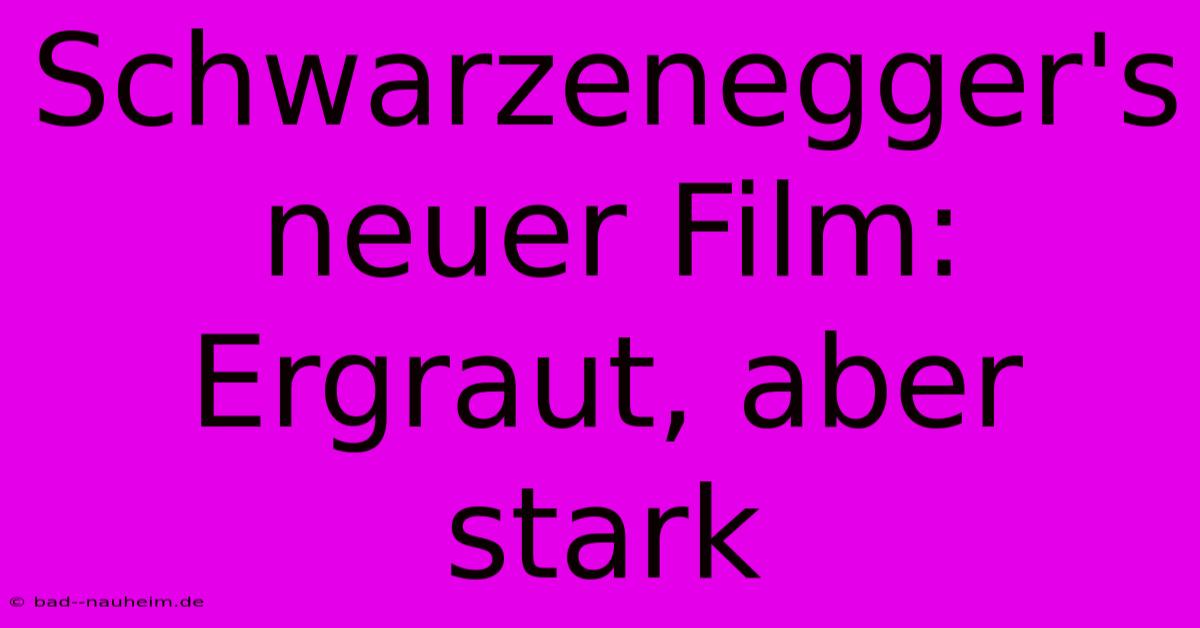 Schwarzenegger's Neuer Film: Ergraut, Aber Stark