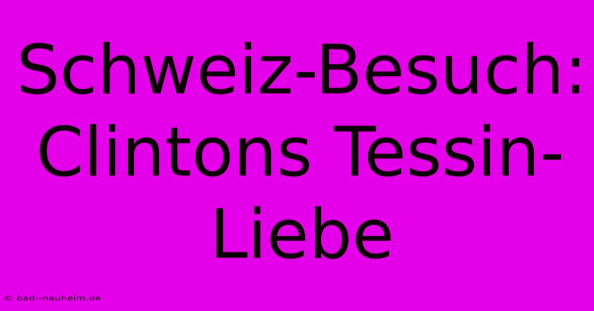 Schweiz-Besuch: Clintons Tessin-Liebe