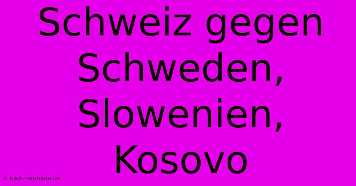 Schweiz Gegen Schweden, Slowenien, Kosovo