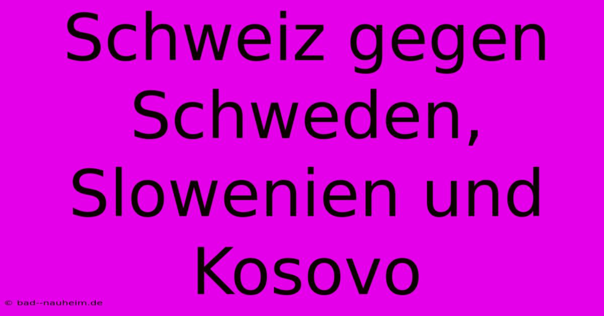 Schweiz Gegen Schweden, Slowenien Und Kosovo