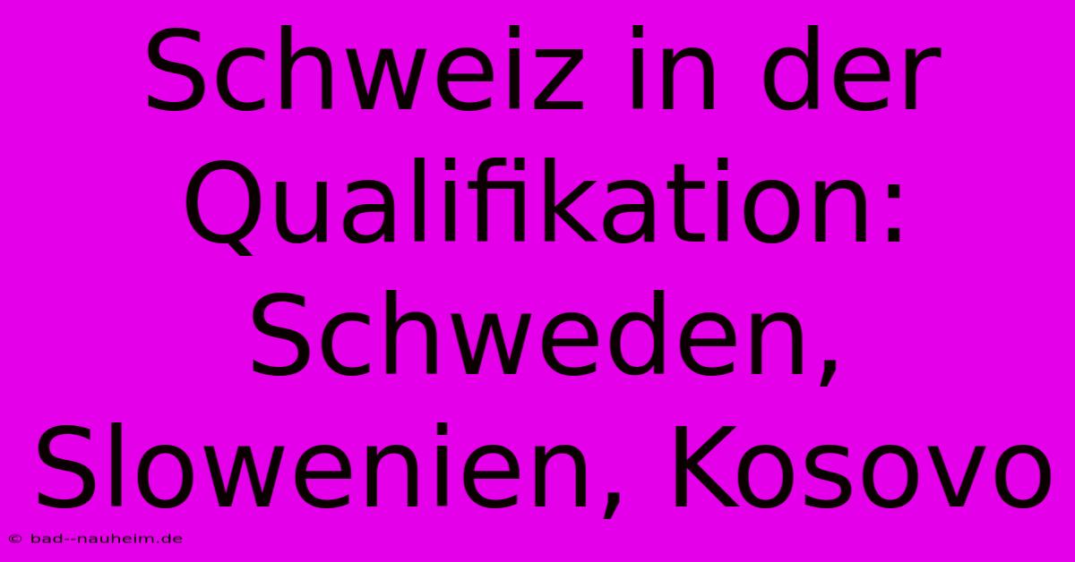 Schweiz In Der Qualifikation: Schweden, Slowenien, Kosovo