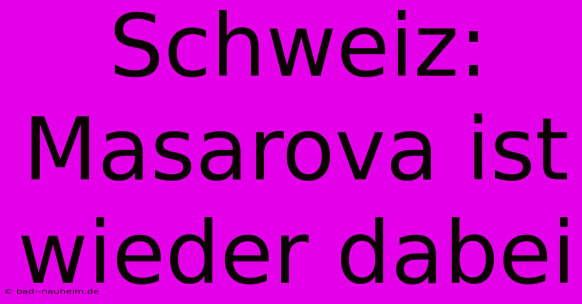 Schweiz: Masarova Ist Wieder Dabei