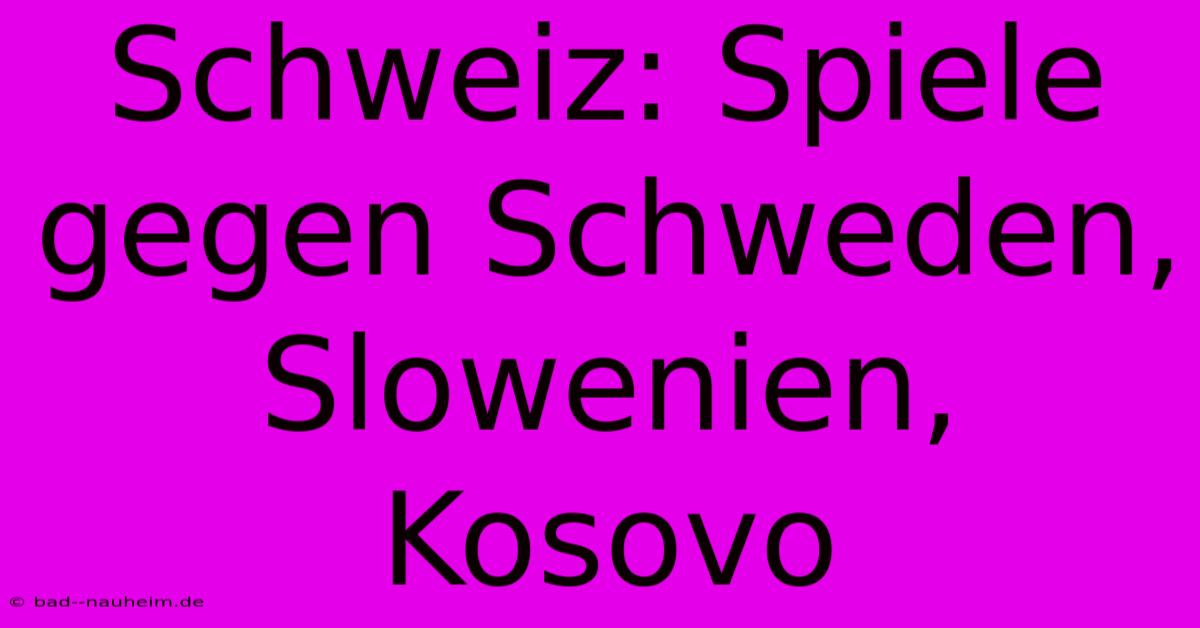 Schweiz: Spiele Gegen Schweden, Slowenien, Kosovo