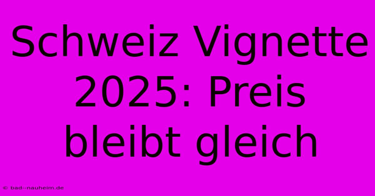 Schweiz Vignette 2025: Preis Bleibt Gleich